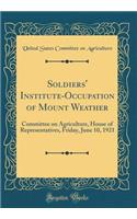 Soldiers' Institute-Occupation of Mount Weather: Committee on Agriculture, House of Representatives, Friday, June 10, 1921 (Classic Reprint): Committee on Agriculture, House of Representatives, Friday, June 10, 1921 (Classic Reprint)