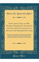 Executrix's Sale of Mr. Thomas Thompson's Extensive and Valuable Collection of Ancient and Modern Pictures: Being the Most Important and Costly Collection Ever Offered in This Country, to Be Sold at Auction Positively Without Reserve, by Henry H. L