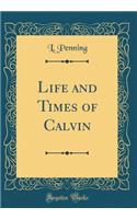 Life and Times of Calvin (Classic Reprint)