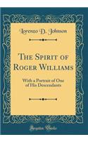 The Spirit of Roger Williams: With a Portrait of One of His Descendants (Classic Reprint)