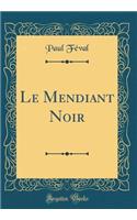Le Mendiant Noir (Classic Reprint)