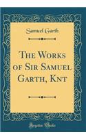 The Works of Sir Samuel Garth, Knt (Classic Reprint)
