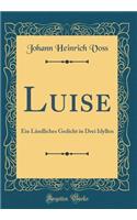 Luise: Ein Ländliches Gedicht in Drei Idyllen (Classic Reprint)