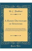 A Handy Dictionary of Synonyms: With Which Are Combined the Words Opposite in Meaning; A Collection of 40, 000 Words in General Use, Arranged with Reference to Their Similarity and Opposition; Designed for the Use of Those Who Would Speak or Write