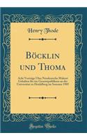 Böcklin und Thoma: Acht Vorträge Über Neudeutsche Malerei Gehalten für ein Gesamtpublikum an der Universitat zu Heidelberg im Sommer 1905 (Classic Reprint)