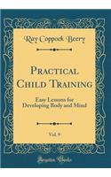 Practical Child Training, Vol. 9: Easy Lessons for Developing Body and Mind (Classic Reprint)