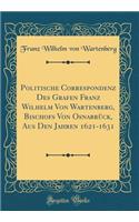 Politische Correspondenz Des Grafen Franz Wilhelm Von Wartenberg, Bischofs Von Osnabrück, Aus Den Jahren 1621-1631 (Classic Reprint)