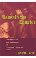 Beneath the Equator: Cultures of Desire, Male Homosexuality, and Emerging Gay Communities in Brazil