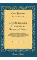 Die Burlesken Elemente in Rabelais' Werk: Inaugural-Dissertation Zur Erlangung Der DoktorwÃ¼rde Verfasst Und Der Hohen Philosophischen FakultÃ¤t Der Kgl. Bayer. Julius-Maximilians-UniversitÃ¤t WÃ¼rzburg Vorgelegt Am 14. Juli 1904 (Classic Reprint)