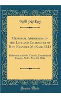 Memorial Addresses on the Life and Character of Rev. Evander McNair, D.D: Delivered at Sardis Church, Cumberland County, N. C., May 28, 1886 (Classic Reprint)