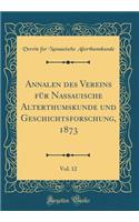 Annalen Des Vereins Fï¿½r Nassauische Alterthumskunde Und Geschichtsforschung, 1873, Vol. 12 (Classic Reprint)