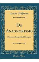 de Anagnorismo: Dissertatio Inauguralis Philologica (Classic Reprint)