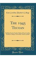 The 1945 Tecoan: Published by the Student Body of East Carolina Teachers College, Greenville, North Carolina (Classic Reprint)
