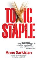 Toxic Staple, How Gluten May Be Wrecking Your Health - And What You Can Do about It!