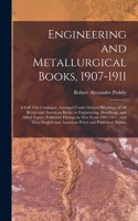 Engineering and Metallurgical Books, 1907-1911; a Full Title Catalogue, Arranged Under Subject Headings, of All British and American Books on Engineering, Metallurgy, and Allied Topics, Published During the Five Years 1907-1911, With Their English