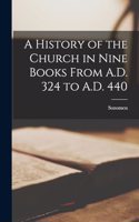 History of the Church in Nine Books From A.D. 324 to A.D. 440