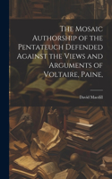 Mosaic Authorship of the Pentateuch Defended Against the Views and Arguments of Voltaire, Paine,
