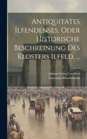 Antiquitates Ilfendenses, Oder Historische Beschreinung Des Klosters Ilfeld, ...