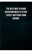 The best way to avoid disappointment is to not expect anything from anyone.