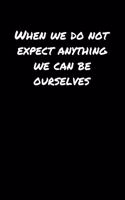 When We Do Not Expect Anything We Can Be Ourselves