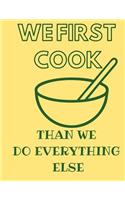 We First Cook Than We Do Everything Else: Funny Quote Blank Recipe Journal for Cookers to Write and Describe Recipes, Large (8.5x11)