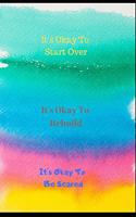 It's Okay to Start Over. It's Okay to Rebuild. It's Okay to Be Scared: Inspirational Quote Journal for Depression & Anxiety for Woen Men & Teens.160 Lined Pages with Uplifting & Funny Sayings. Motivational Exercise Book