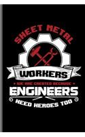 Sheet Metal workers we are created because Engineers need heroes too