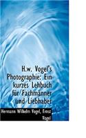 H.W. Vogel's Photographie: Ein Kurzes Lehbuch Fur Fachm Nner Und Liebhaber