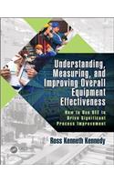 Understanding, Measuring, and Improving Overall Equipment Effectiveness: How to Use Oee to Drive Significant Process Improvement