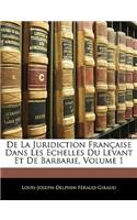 De La Juridiction Française Dans Les Echelles Du Levant Et De Barbarie, Volume 1