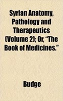 Syrian Anatomy, Pathology and Therapeutics (Volume 2); Or, the Book of Medicines.