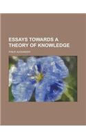 Essays Towards a Theory of Knowledge