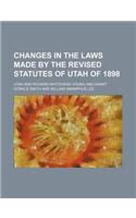 Changes in the Laws Made by the Revised Statutes of Utah of 1898