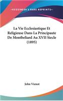 La Vie Ecclesiastique Et Religieuse Dans La Principaute de Montbeliard Au XVII Siecle (1895)