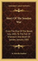 Story of the Soudan War: From the Rise of the Revolt July, 1881, to the Fall of Khartoum and Death of Gordon, January 1885