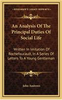 An Analysis of the Principal Duties of Social Life: Written in Imitation of Rochefoucault, in a Series of Letters to a Young Gentleman