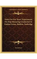 Notes On Five Years' Experiments On Hop Manuring Conducted At Golden Green, Hadlow, Tonbridge