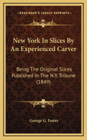 New York in Slices by an Experienced Carver: Being the Original Slices Published in the N.Y. Tribune (1849)