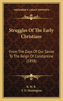 Struggles Of The Early Christians: From The Days Of Our Savior To The Reign Of Constantine (1858)