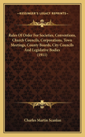 Rules Of Order For Societies, Conventions, Church Councils, Corporations, Town Meetings, County Boards, City Councils And Legislative Bodies (1911)