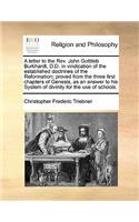 A Letter to the REV. John Gottlieb Burkhardt, D.D. in Vindication of the Established Doctrines of the Reformation; Proved from the Three First Chapters of Genesis, as an Answer to His System of Divinity for the Use of Schools.