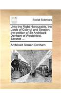 Unto the Right Honourable, the Lords of Council and Session, the Petition of Sir Archibald Denham of Westshield, Baronet ...