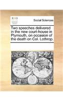 Two Speeches Delivered in the New Court-House in Plymouth, on Occasion of the Death on Col. Lothrop.