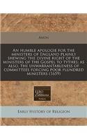 An Humble Apologie for the Ministers of England Plainly Shewing the Divine Right of the Ministers of the Gospel to Tythes; As Also, the Unwarrantableness of Committees Forcing Poor Plundred Ministers (1659)