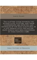 The Plotters Doom Wherein the Wicked Plots, Plotters, and Their Confederates Are Detected and Sentenced by the Holy Scriptures: In a Late Sermon Upon the Hellish Plots Which Have Been Discovered in These Nations (1680): In a Late Sermon Upon the Hellish Plots Which Have Been Discovered in These Nations (1680)