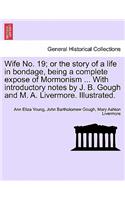 Wife No. 19; or the story of a life in bondage, being a complete expose of Mormonism ... With introductory notes by J. B. Gough and M. A. Livermore. Illustrated.