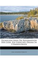 Pigmalion Oder Die Reformation Der Liebe. Ein Lyrisches Drama in 2 Handlungen