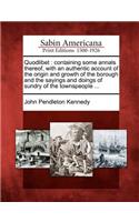 Quodlibet: Containing Some Annals Thereof, with an Authentic Account of the Origin and Growth of the Borough and the Sayings and Doings of Sundry of the Townsp