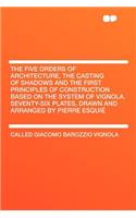 The Five Orders of Architecture, the Casting of Shadows and the First Principles of Construction Based on the System of Vignola. Seventy-Six Plates, Drawn and Arranged by Pierre Esquiï¿½