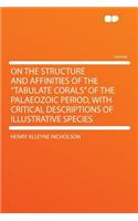 On the Structure and Affinities of the Tabulate Corals of the Palaeozoic Period, with Critical Descriptions of Illustrative Species